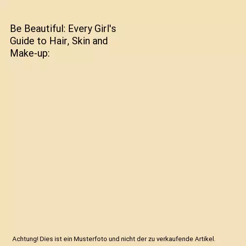 Be Beautiful: Every Girl's Guide to Hair, Skin and Make-up, Alice Hart-Davis, Mo