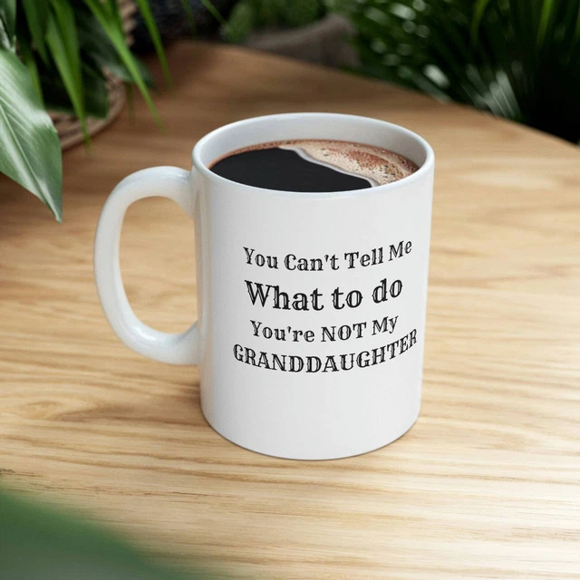 You Can't Tell Me What To Do You're Not My Granddaughter Sassy Grandfather And