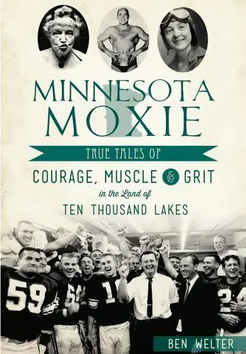 Minnesota Moxie: True Tales of Courage, Muscle & Grit in the Land of Ten Thousan