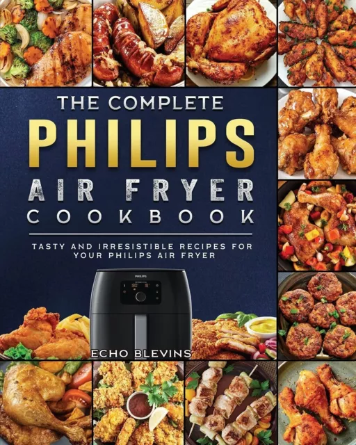 The Complete Philips Air Fryer Cookbook: Tasty and Irresistible Recipes for Your