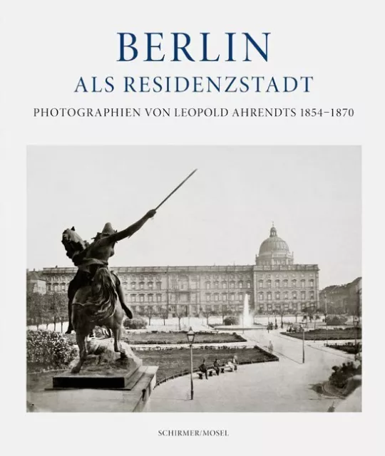 Berlin als Residenzstadt | Photographien von Leopold Ahrendts 1854-1870 | Buch