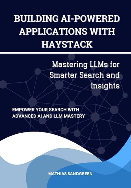 BUILDING AI-POWERED APPLICATIONS with Haystack: Mastering LLMs for ...