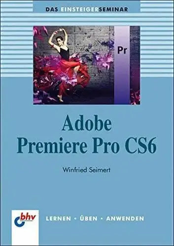 Adobe Premiere Pro CS6 (bhv Einsteigerseminar) Winfried Seimert Buch