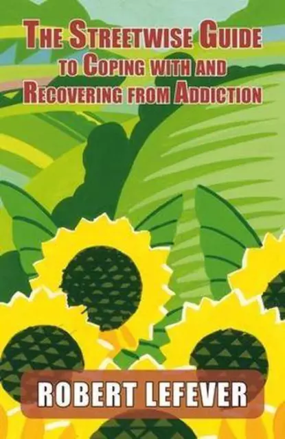 The Street-wise Guide to Coping with & Recovering from Addiction by Robert Lefev