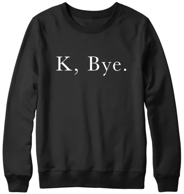 K, Bye. Funny Mens Womens Unisex Sweatshirt