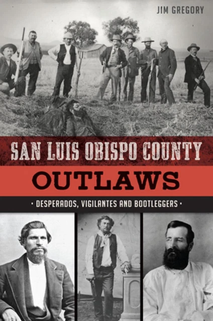 San Luis Obispo County Outlaws: Desperados, Vigilantes and Bootleggers by Jim Gr