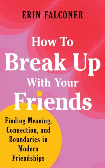 How to Break Up with Your Friends: Finding Meaning, Connection, and Boundaries i