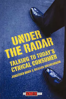 Under the Radar: Talking to Today's Cynical Consumer by Richard Kirshenbaum, Jon