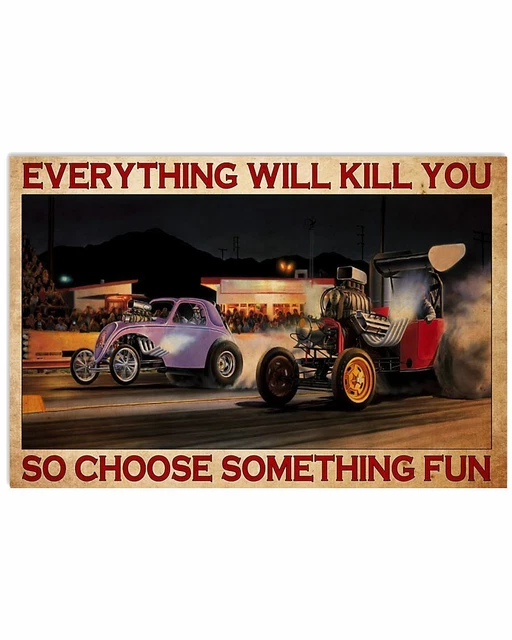 Everything Will Kill You So Choose Something Fun Drag Racing Poster Print