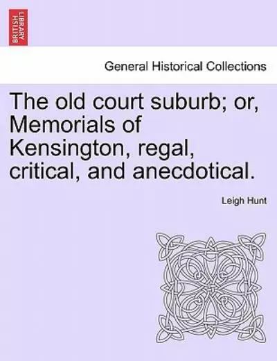 The Old Court Suburb; Or, Memorials Of Kensington, Regal, Critical, And Ane...