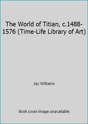 The World of Titian, c.1488-1576 (Time-Life Library of Art) by Jay Williams