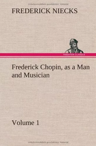 Frederick Chopin, as a Man and Musician - Volume 1. Niecks 9783849501143 New<|