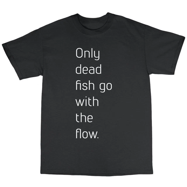 Only Dead Fish Go With The Flow T-Shirt 100% Cotton Funny Gift Present Swag