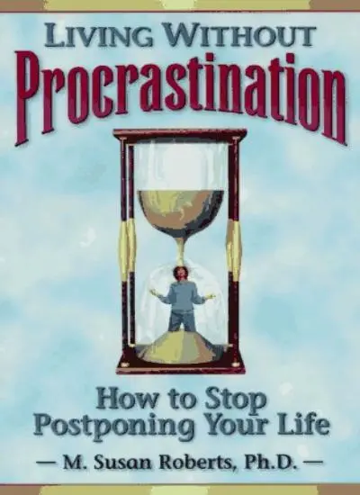 Living without Procrastination: How to Stop Postponing Your Life
