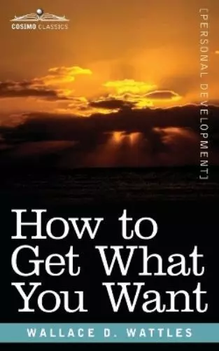 Wallace Wattles How to Get What You Want (Poche)