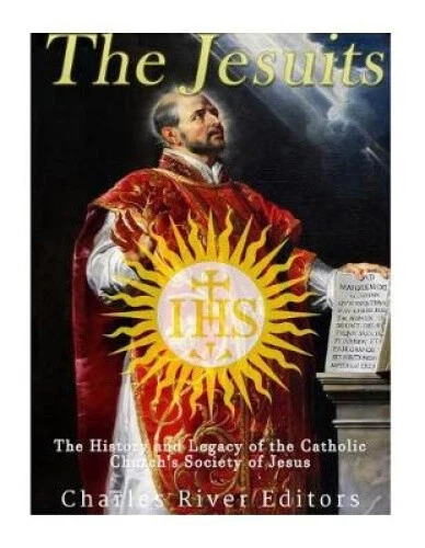 THE JESUITS: THE History and Legacy of the Catholic Church's Society of ...