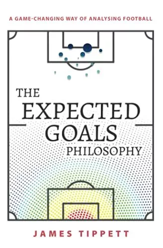 The Expected Goals Philosophy: A Game-Changing Way of Analy... by Tippett, James