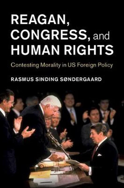 Reagan, Congress, and Human Rights: Contesting Morality in US Foreign Policy by