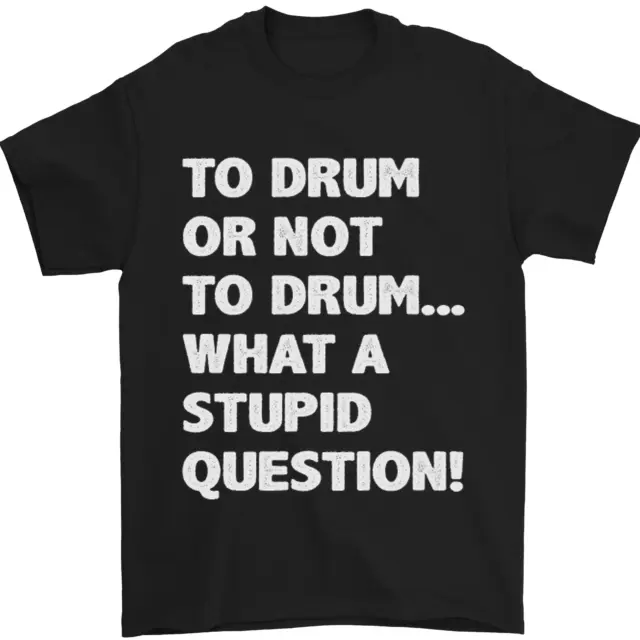 To Drum or Not to? What a Stupid Question Mens T-Shirt 100% Cotton