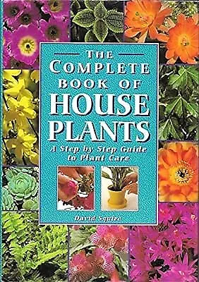 The Complete Book of House Plants: A Step by Step Guide to Plant Care, David Squ