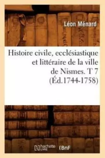Histoire Civile, Eccl?Siastique Et Litt?Raire De La Ville De Nismes  T 7 (?...