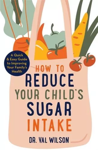 How To Reduce Your Child's Sugar Intake Fc Wilson Dr Val Phd
