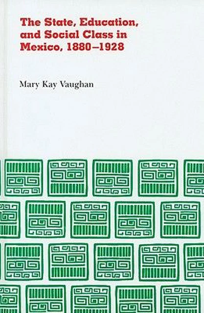 The State, Education, and Social Class in Mexico, 1880-1928 by Mary Kay Vaughan