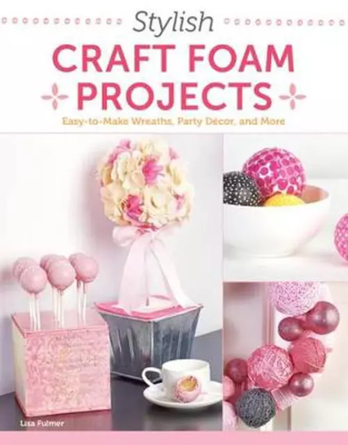 Stylish Craft Foam Projects: Easy-To-Make Wreaths, Party Decor, and More by Lisa