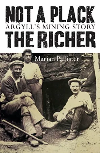 Not a Plack the Richer: Argyll's Mining Story-Marian Pallister