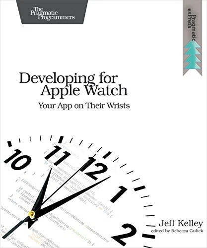 DEVELOPING FOR APPLE WATCH: YOUR APP ON THEIR WRISTS By Jeff Kelley *BRAND NEW*