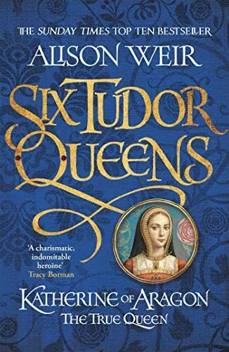 Six Tudor Queens: Katherine of Aragon, The True Queen: Six Tud... by Alison Weir