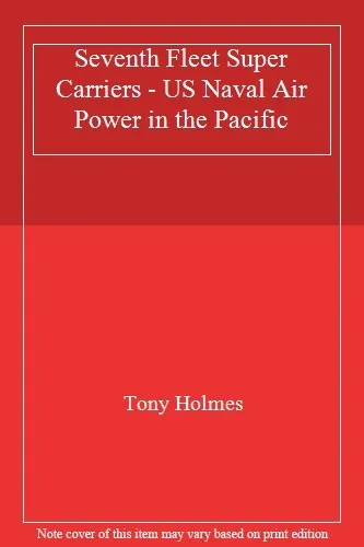 Seventh Fleet Super Carriers - US Naval Air Power in the Pacific By Tony Holmes