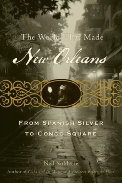 The World That Made New Orleans : From Spanish Silver to Congo Sq