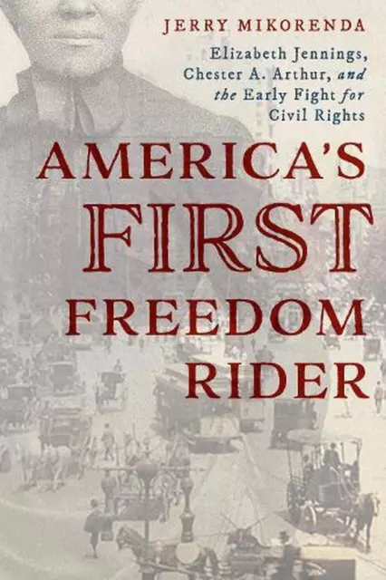 America's First Freedom Rider: Elizabeth Jennings, Chester A. Arthur, and the Ea