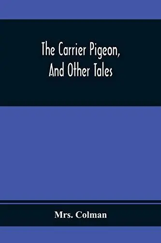 The Carrier Pigeon, And Other Tales: Illustrating The Rewards Of