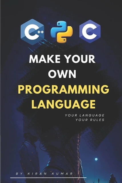 MAKE YOUR OWN Programming Language: Design, Build, and Master Your Own ...