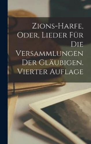 Zions-Harfe, oder, Lieder fur die Versammlungen der Glaubigen. Vierter Auflage