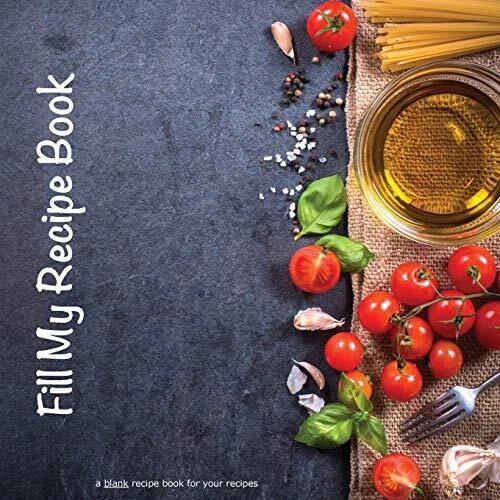 Fill My Recipe Book: a blank recipe book for your recipes