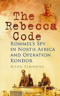 The Rebecca Code: Rommel's Spy in North Africa and Operation Kondor by Mark...