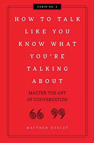 How to Talk Like You Know What You Are Talking About: Master the Art of Conversa