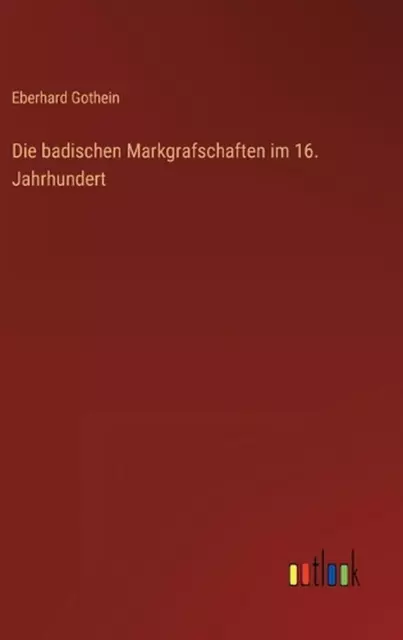 Die badischen Markgrafschaften im 16. Jahrhundert by Eberhard Gothein Hardcover