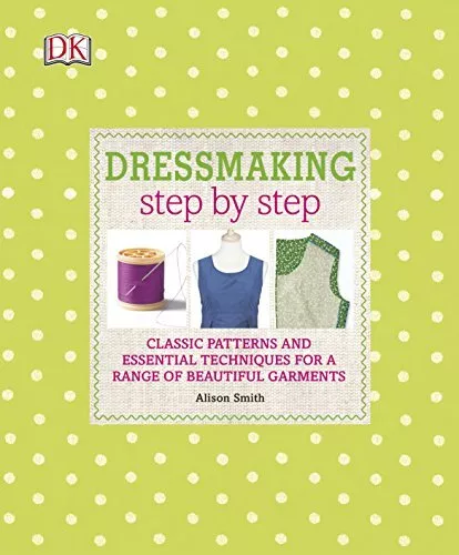 Dressmaking Step by Step: Classic Patterns and Essential Tec... by Smith, Alison