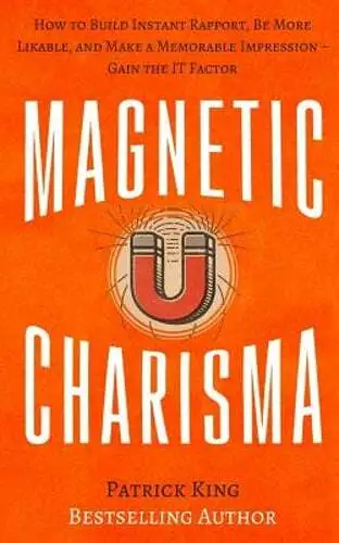 Magnetic Charisma: How to Build Instant Rapport, Be More Likable, and Make a Mem