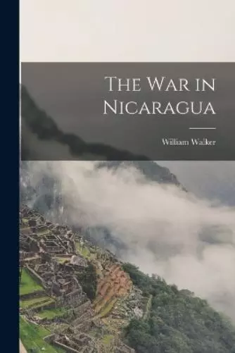 William Walker The War in Nicaragua (Paperback)