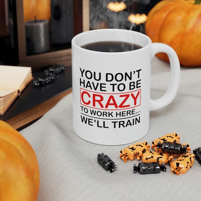 Don't Have to Be Crazy to Work Here Well Train Funny Ceramic Coffee Mug 11oz