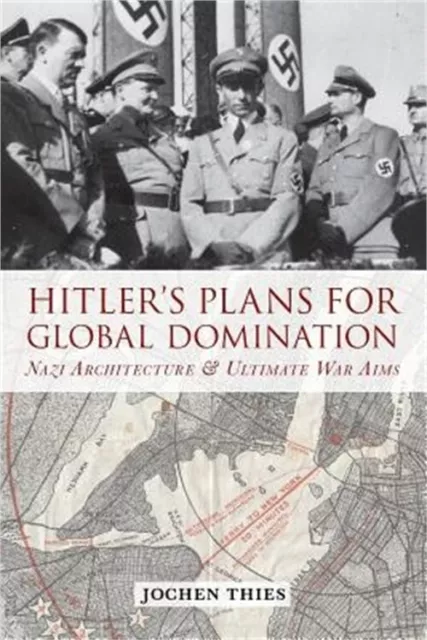 Hitler's Plans for Global Domination: Nazi Architecture and Ultimate War Aims (P