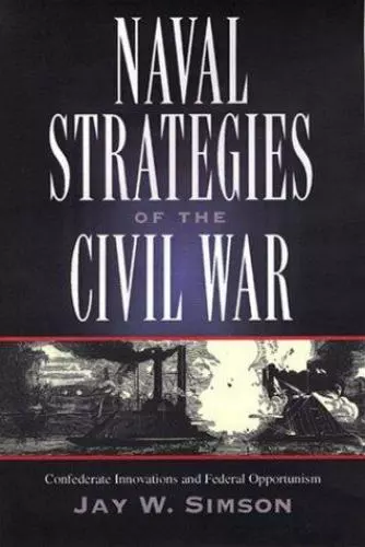 Naval Strategies in the Civil War: Confederate Innovations and Federal...