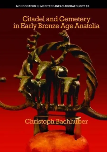 Citadel and Cemetery in Early Bronze Age Anatolia by Christoph Bachhuber (Englis