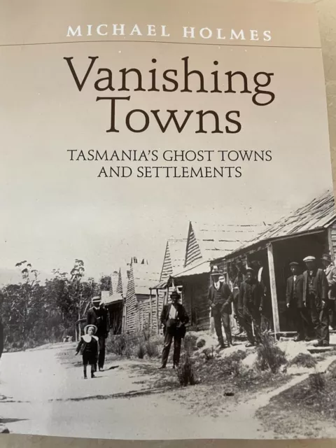 Vanishing Towns: Tasmania's Ghost Towns & Settlements by Michael Holmes 2021