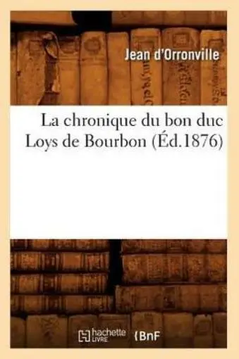 La Chronique Du Bon Duc Loys De Bourbon (?D 1876)